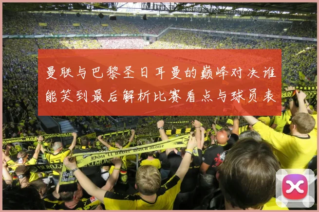 曼联与巴黎圣日耳曼的巅峰对决谁能笑到最后解析比赛看点与球员表现