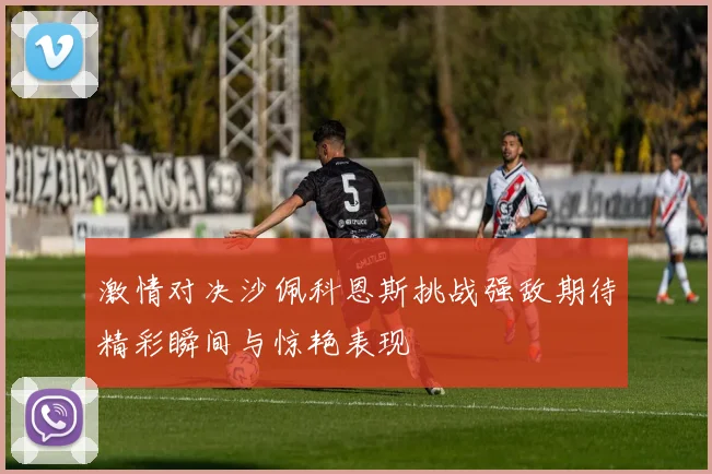 激情对决沙佩科恩斯挑战强敌期待精彩瞬间与惊艳表现