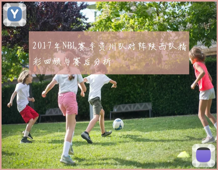 2017年NBL赛季贵州队对阵陕西队精彩回顾与赛后分析
