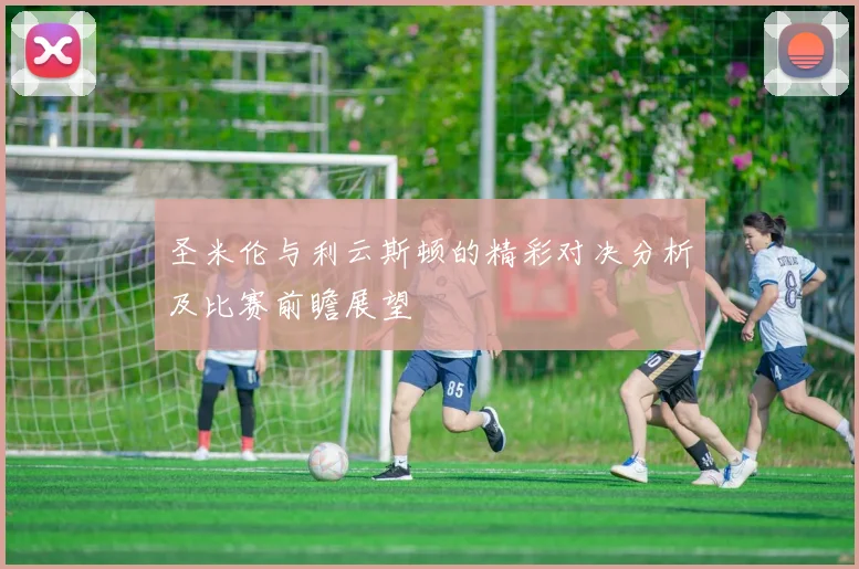 圣米伦与利云斯顿的精彩对决分析及比赛前瞻展望