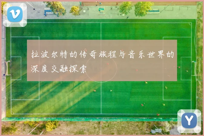 拉波尔特的传奇旅程与音乐世界的深度交融探索