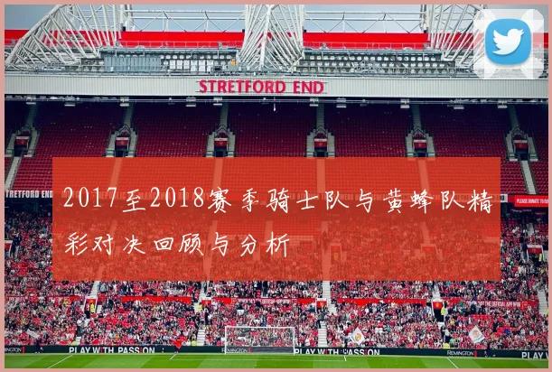 2017至2018赛季骑士队与黄蜂队精彩对决回顾与分析