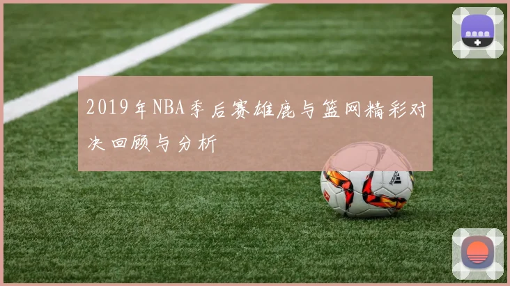 2019年NBA季后赛雄鹿与篮网精彩对决回顾与分析