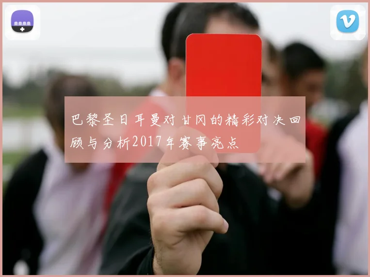 巴黎圣日耳曼对甘冈的精彩对决回顾与分析2017年赛事亮点