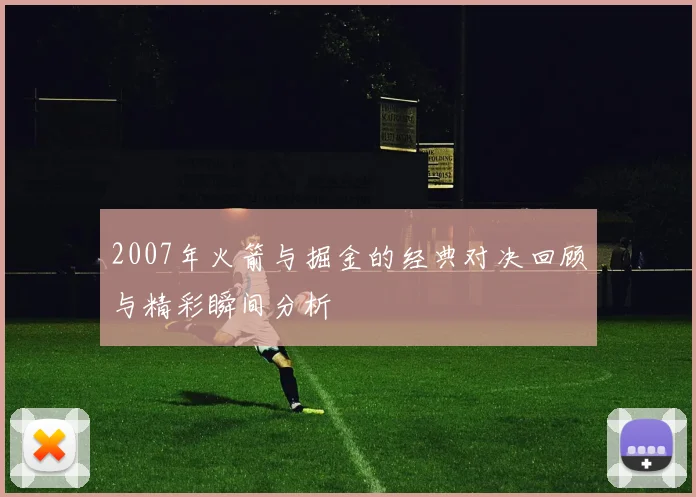 2007年火箭与掘金的经典对决回顾与精彩瞬间分析