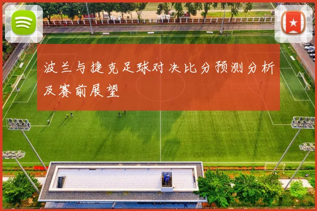 波兰与捷克足球对决比分预测分析及赛前展望