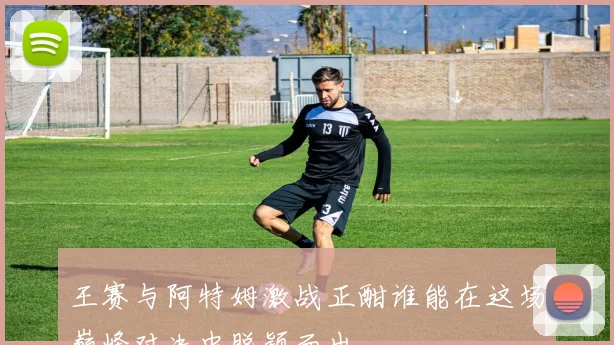 王赛与阿特姆激战正酣谁能在这场巅峰对决中脱颖而出