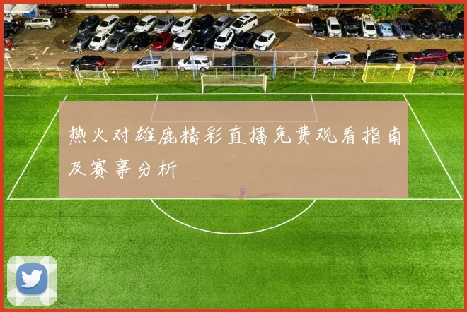 热火对雄鹿精彩直播免费观看指南及赛事分析