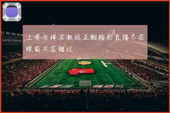 上港与横滨激战正酣精彩直播尽在眼前不容错过