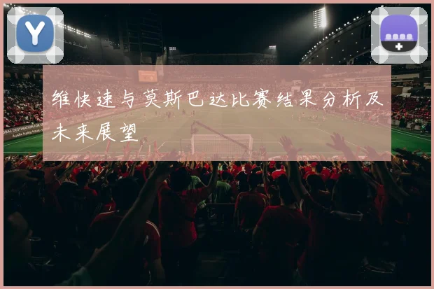 维快速与莫斯巴达比赛结果分析及未来展望