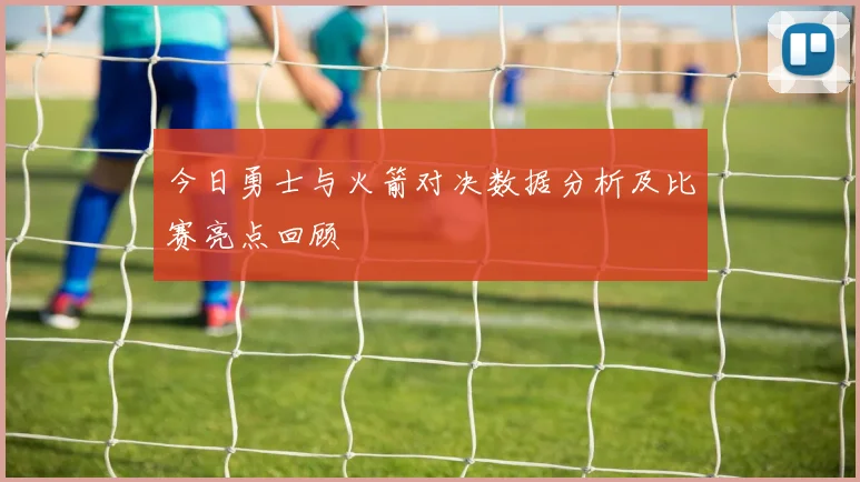 今日勇士与火箭对决数据分析及比赛亮点回顾