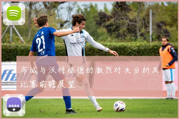 布城与沃特福德的激烈对决分析及比赛前瞻展望