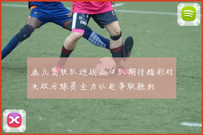 鹿儿岛联队迎战山口队期待精彩对决双方球员全力以赴争取胜利