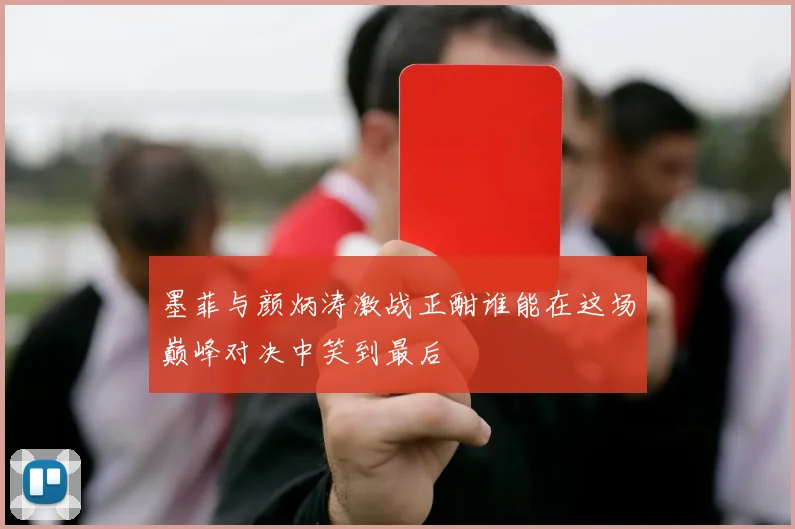 墨菲与颜炳涛激战正酣谁能在这场巅峰对决中笑到最后