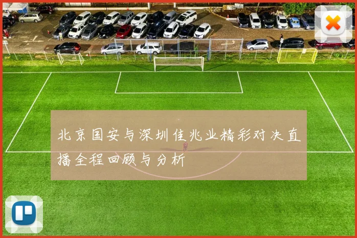 北京国安与深圳佳兆业精彩对决直播全程回顾与分析