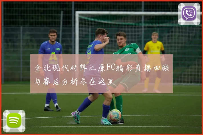 全北现代对阵江原FC精彩直播回顾与赛后分析尽在这里