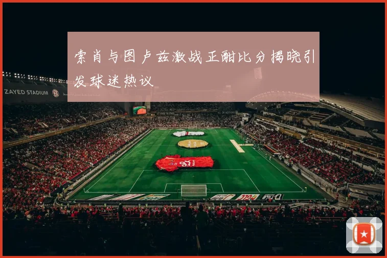 索肖与图卢兹激战正酣比分揭晓引发球迷热议
