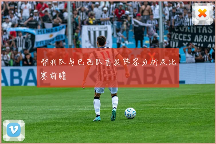 智利队与巴西队首发阵容分析及比赛前瞻