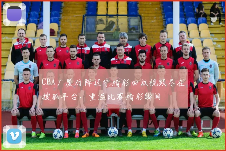 CBA广厦对阵辽宁精彩回放视频尽在搜狐平台，重温比赛精彩瞬间