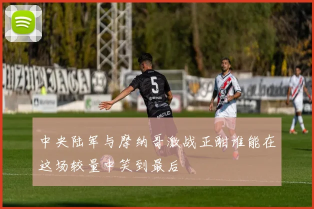 中央陆军与摩纳哥激战正酣谁能在这场较量中笑到最后