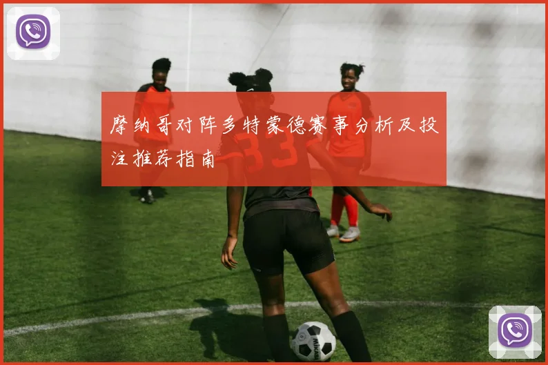 摩纳哥对阵多特蒙德赛事分析及投注推荐指南