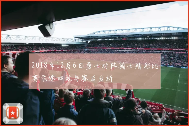 2018年12月6日勇士对阵骑士精彩比赛录像回放与赛后分析