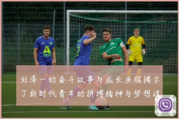 刘泽一的奋斗故事与成长历程揭示了新时代青年的拼搏精神与梦想追求